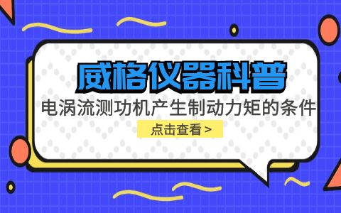 威格儀器科普-電渦流測功機產(chǎn)生制動力矩的條件包括哪些？插圖