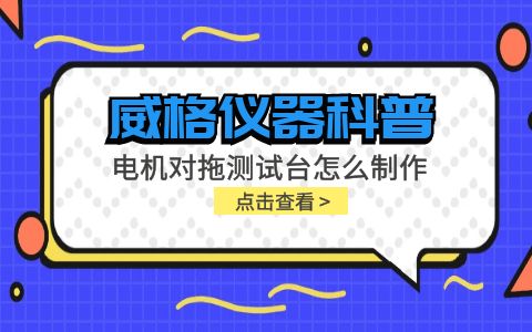 威格儀器科普-電機(jī)對拖測試臺怎么制作？插圖