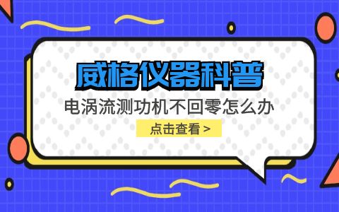 威格儀器-電渦流測功機(jī)不回零怎么辦插圖